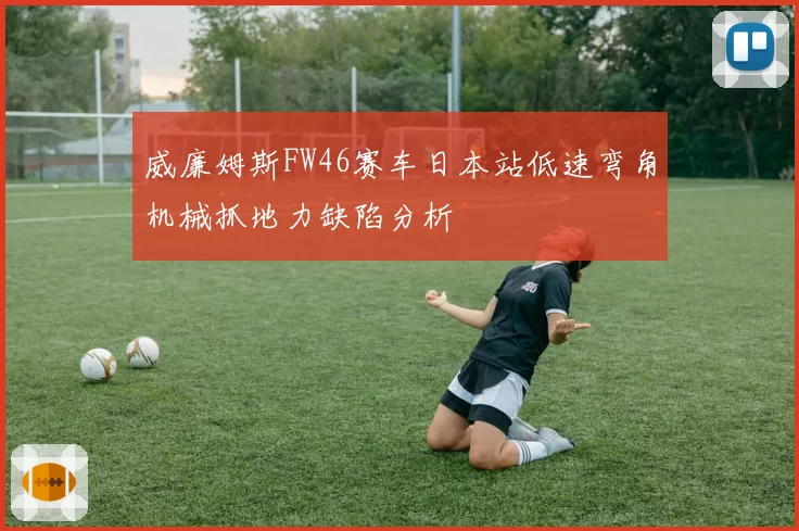 威廉姆斯FW46赛车日本站低速弯角机械抓地力缺陷分析