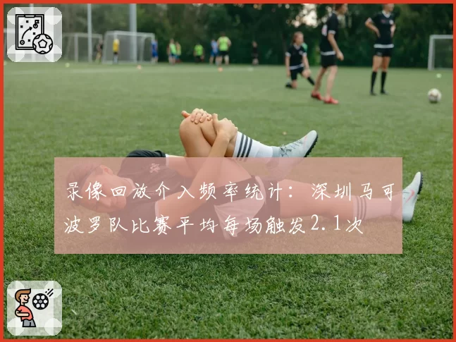 录像回放介入频率统计：深圳马可波罗队比赛平均每场触发2.1次