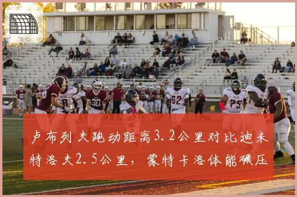 卢布列夫跑动距离3.2公里对比迪米特洛夫2.5公里，蒙特卡洛体能碾压