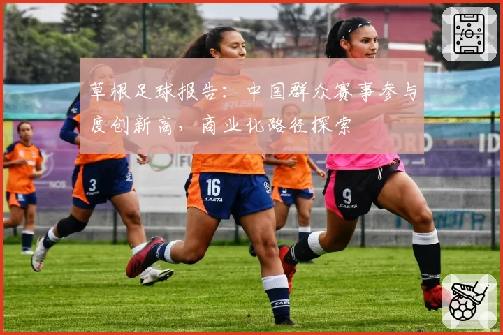 草根足球报告:中国群众赛事参与度创新高,商业化路径探索