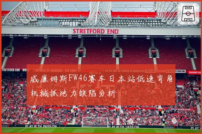 威廉姆斯FW46赛车日本站低速弯角机械抓地力缺陷分析