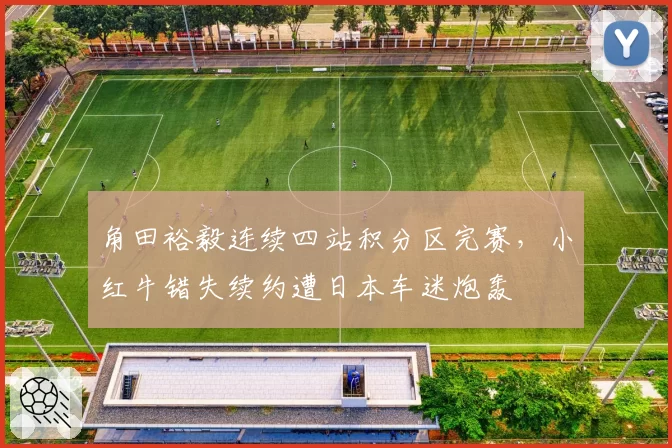 角田裕毅连续四站积分区完赛，小红牛错失续约遭日本车迷炮轰