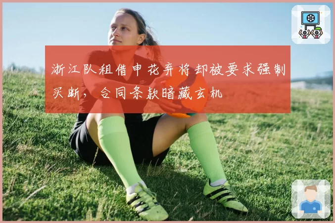 浙江队租借申花弃将却被要求强制买断，合同条款暗藏玄机