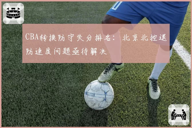 CBA转换防守失分排名：北京北控退防速度问题亟待解决