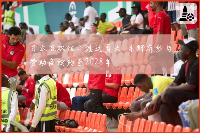 日本混双组合渡边勇大_东野有纱与赞助商续约至2028年