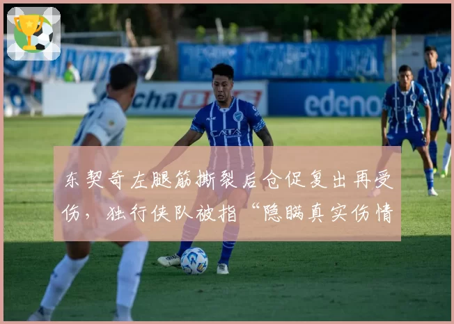 东契奇左腿筋撕裂后仓促复出再受伤，独行侠队被指“隐瞒真实伤情”