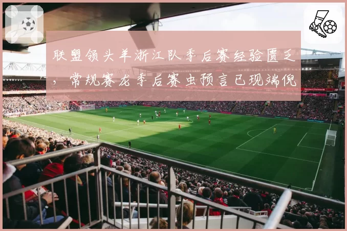 联盟领头羊浙江队季后赛经验匮乏，常规赛龙季后赛虫预言已现端倪？
