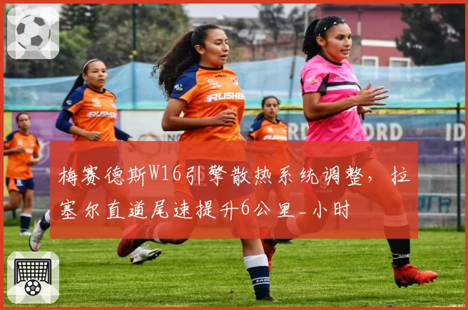 梅赛德斯W16引擎散热系统调整，拉塞尔直道尾速提升6公里_小时