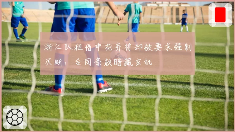 浙江队租借申花弃将却被要求强制买断，合同条款暗藏玄机