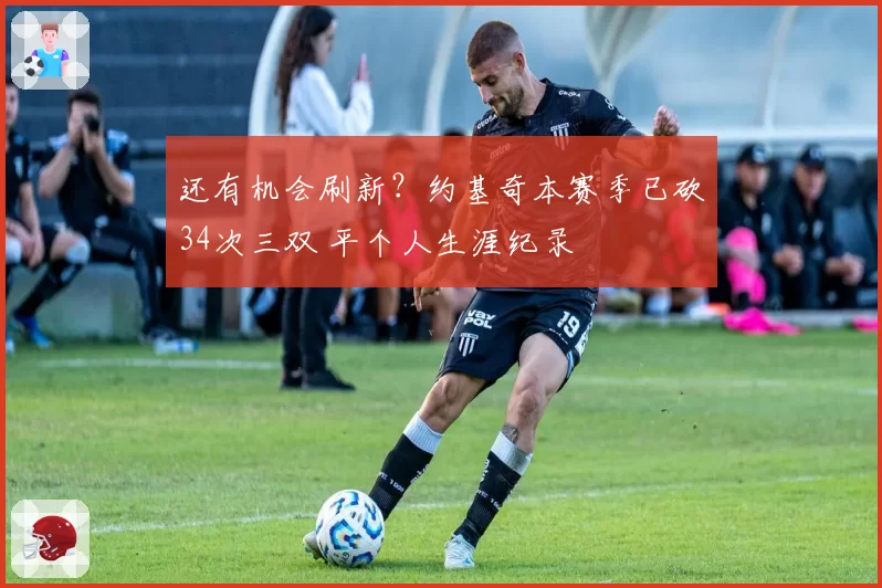 还有机会刷新？约基奇本赛季已砍34次三双 平个人生涯纪录