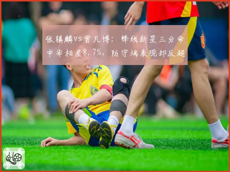 张镇麟vs曾凡博：锋线新星三分命中率相差8.7%，防守端表现却反超