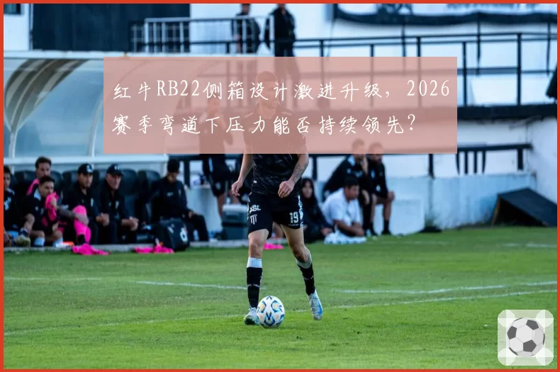 红牛RB22侧箱设计激进升级，2026赛季弯道下压力能否持续领先？