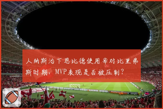 人纳斯治下恩比德使用率对比里弗斯时期,MVP表现是否被压制?