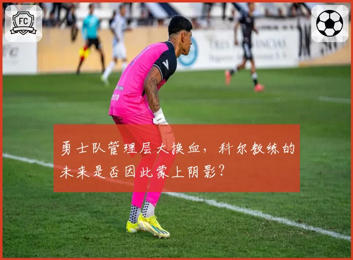 勇士队管理层大换血，科尔教练的未来是否因此蒙上阴影？