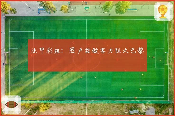 法甲彩经：图卢兹做客力阻大巴黎