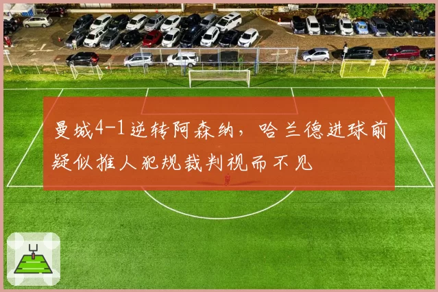 曼城4-1逆转阿森纳，哈兰德进球前疑似推人犯规裁判视而不见